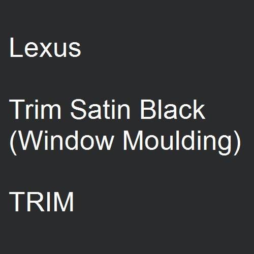 Lexus, Trim Satin Black (Window Moulding), TRIM.